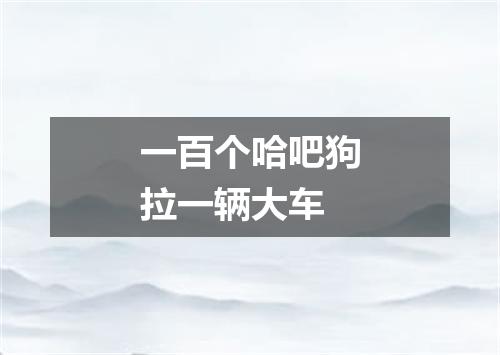 一百个哈吧狗拉一辆大车