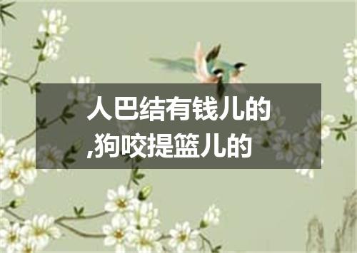 人巴结有钱儿的,狗咬提篮儿的