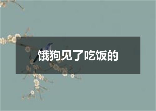 饿狗见了吃饭的
