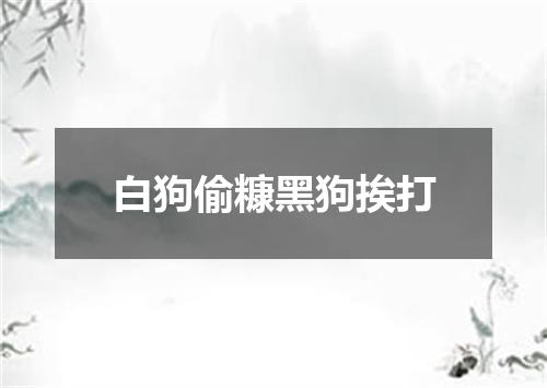 白狗偷糠黑狗挨打