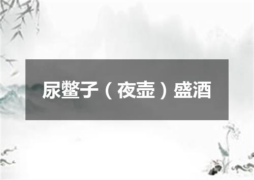 尿鳖子（夜壶）盛酒