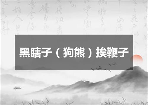 黑瞎子（狗熊）挨鞭子