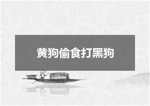 黄狗偷食打黑狗