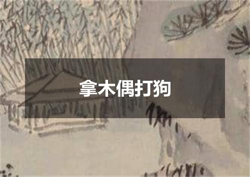 拿木偶打狗