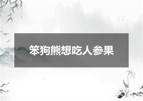 笨狗熊想吃人参果