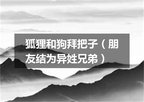 狐狸和狗拜把子（朋友结为异姓兄弟）