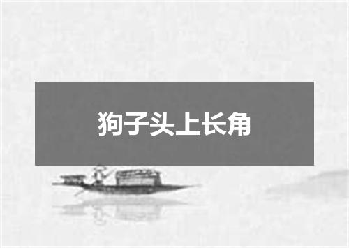狗子头上长角