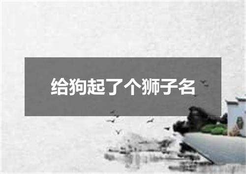 给狗起了个狮子名