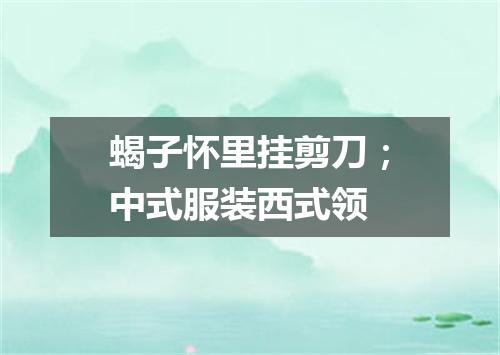 蝎子怀里挂剪刀；中式服装西式领