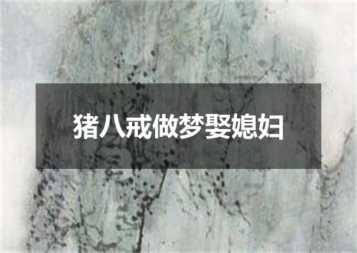 猪八戒做梦娶媳妇
