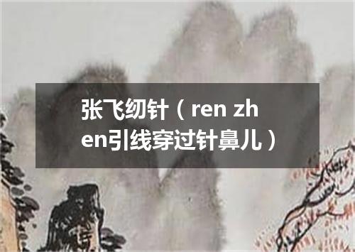 张飞纫针（ren zhen引线穿过针鼻儿）