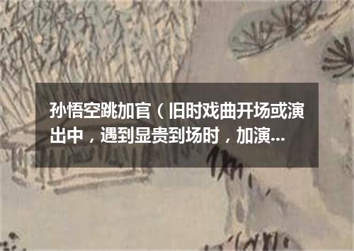 孙悟空跳加官（旧时戏曲开场或演出中，遇到显贵到场时，加演的舞蹈节目）