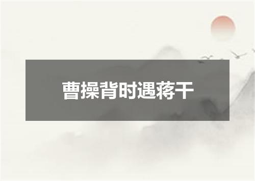 曹操背时遇蒋干