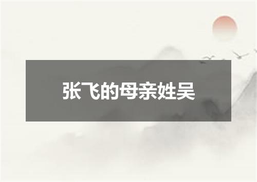 张飞的母亲姓吴