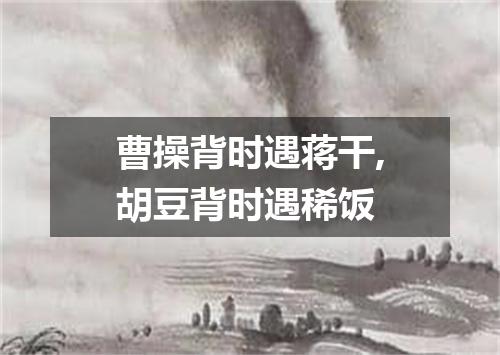 曹操背时遇蒋干,胡豆背时遇稀饭