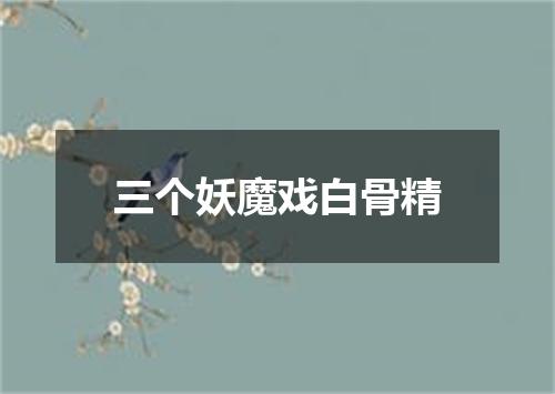三个妖魔戏白骨精