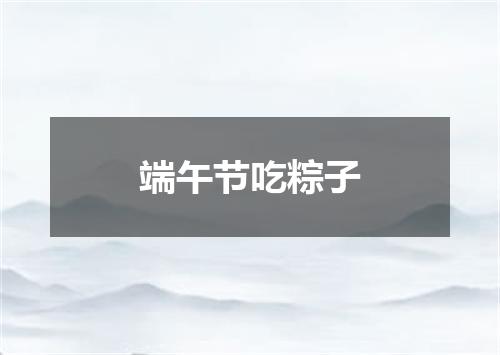 端午节吃粽子