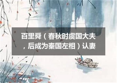 百里舜（春秋时虞国大夫，后成为秦国左相）认妻