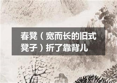 春凳（宽而长的旧式凳子）折了靠背儿
