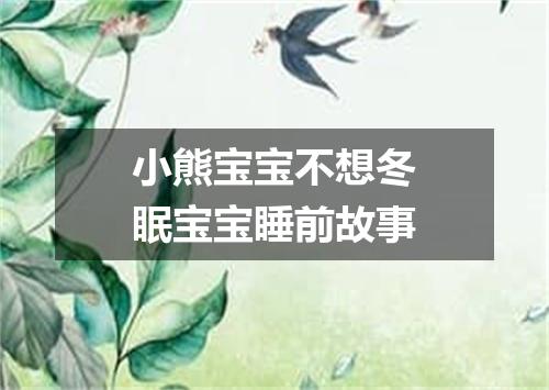小熊宝宝不想冬眠宝宝睡前故事