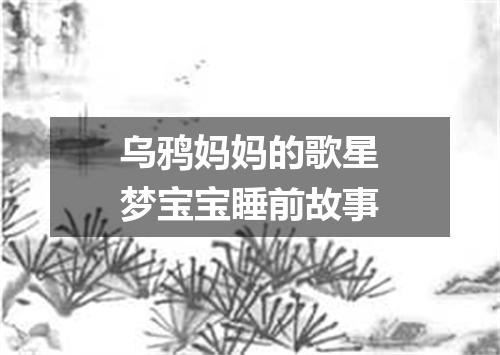 乌鸦妈妈的歌星梦宝宝睡前故事