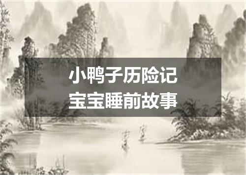 小鸭子历险记宝宝睡前故事