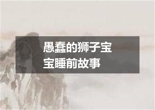 愚蠢的狮子宝宝睡前故事