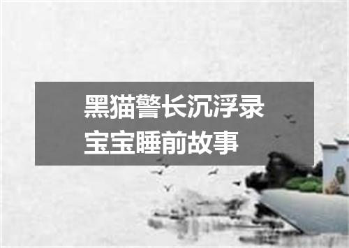 黑猫警长沉浮录宝宝睡前故事