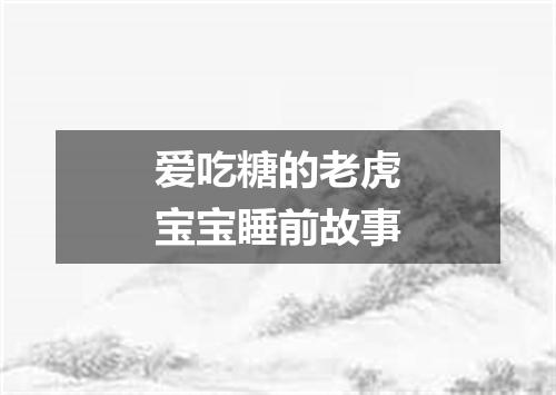 爱吃糖的老虎宝宝睡前故事