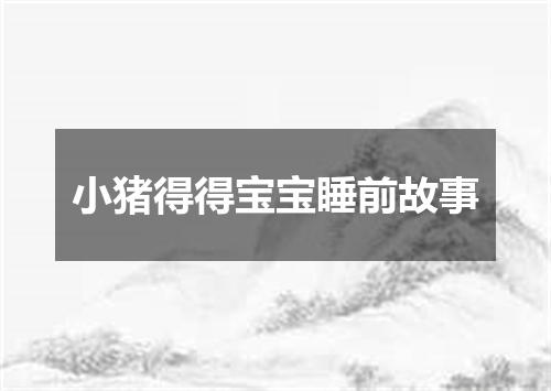 小猪得得宝宝睡前故事