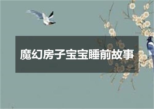 魔幻房子宝宝睡前故事