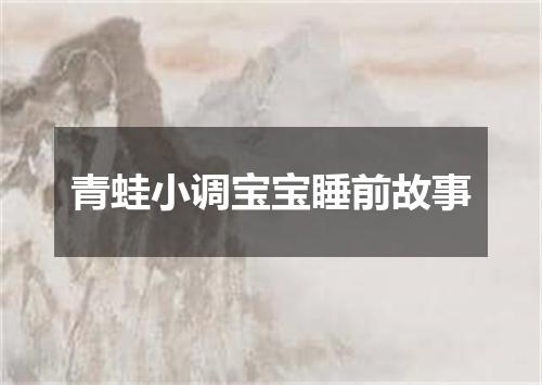 青蛙小调宝宝睡前故事