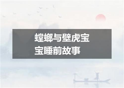 螳螂与壁虎宝宝睡前故事