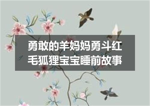 勇敢的羊妈妈勇斗红毛狐狸宝宝睡前故事