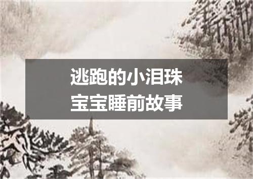 逃跑的小泪珠宝宝睡前故事