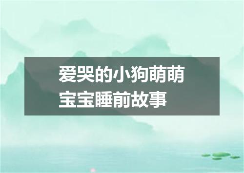 爱哭的小狗萌萌宝宝睡前故事