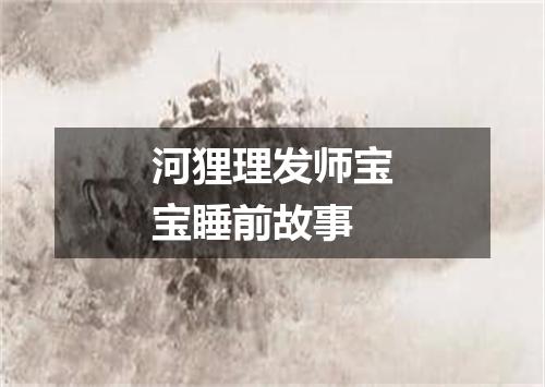 河狸理发师宝宝睡前故事