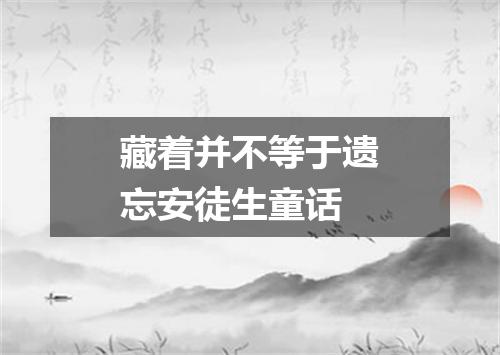 藏着并不等于遗忘安徒生童话