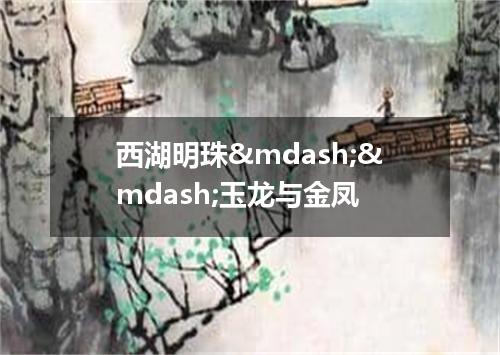 西湖明珠——玉龙与金凤