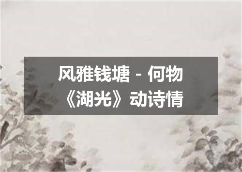 风雅钱塘－何物《湖光》动诗情