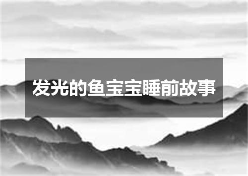 发光的鱼宝宝睡前故事