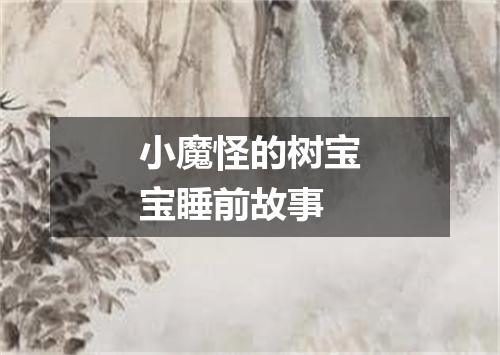 小魔怪的树宝宝睡前故事
