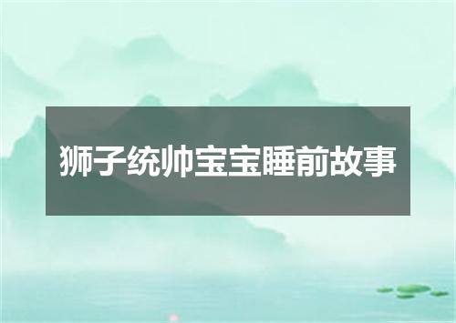 狮子统帅宝宝睡前故事