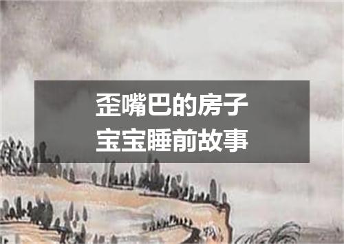 歪嘴巴的房子宝宝睡前故事