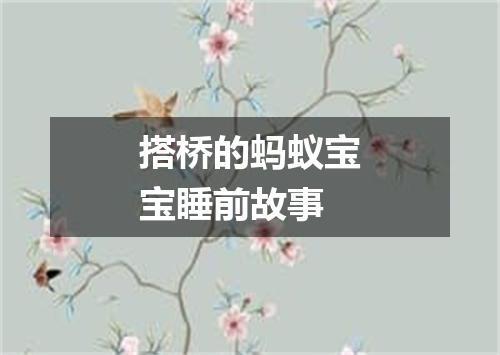 搭桥的蚂蚁宝宝睡前故事
