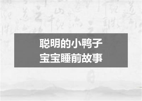 聪明的小鸭子宝宝睡前故事