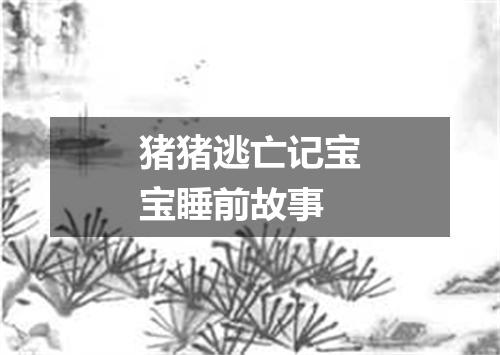 猪猪逃亡记宝宝睡前故事