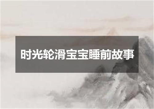 时光轮滑宝宝睡前故事