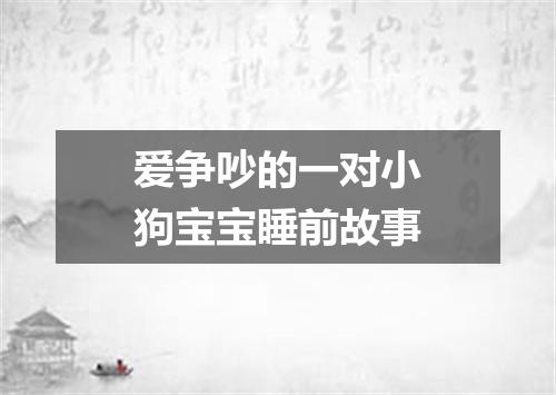 爱争吵的一对小狗宝宝睡前故事