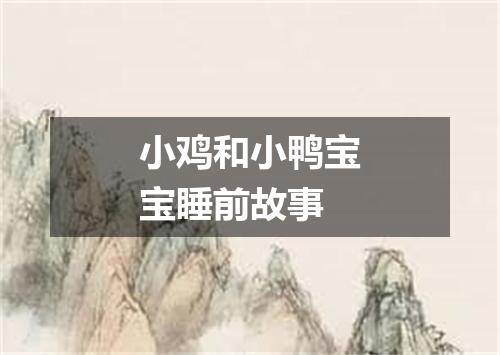 小鸡和小鸭宝宝睡前故事